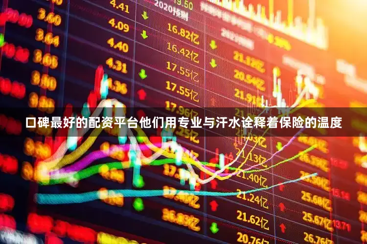 口碑最好的配资平台他们用专业与汗水诠释着保险的温度