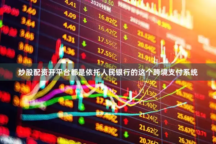 炒股配资开平台都是依托人民银行的这个跨境支付系统