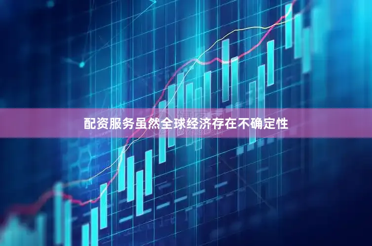 配资服务虽然全球经济存在不确定性