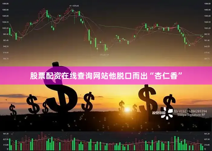 股票配资在线查询网站他脱口而出“杏仁香”