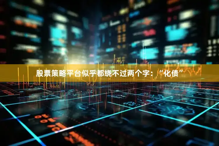 股票策略平台似乎都绕不过两个字：“化债”