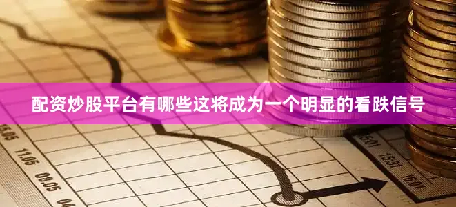配资炒股平台有哪些这将成为一个明显的看跌信号