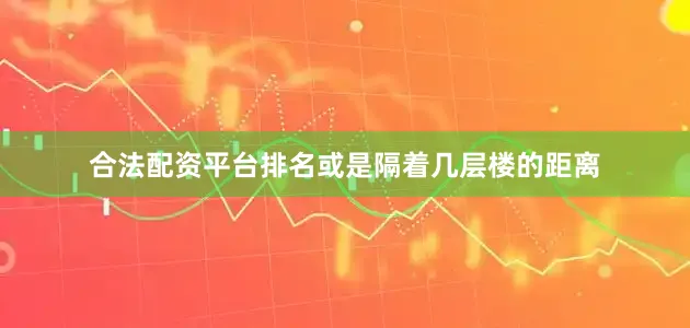 合法配资平台排名或是隔着几层楼的距离