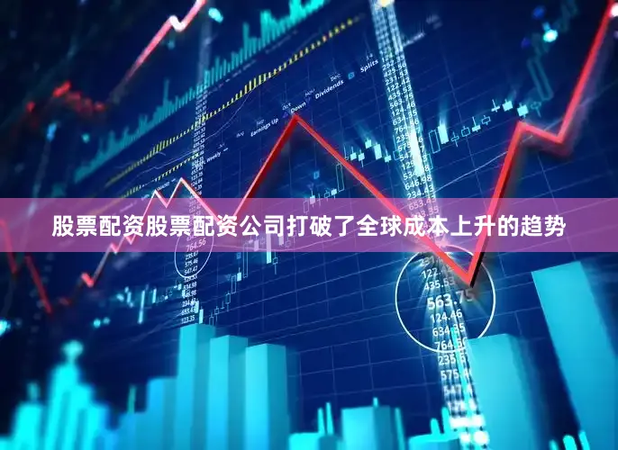 股票配资股票配资公司打破了全球成本上升的趋势