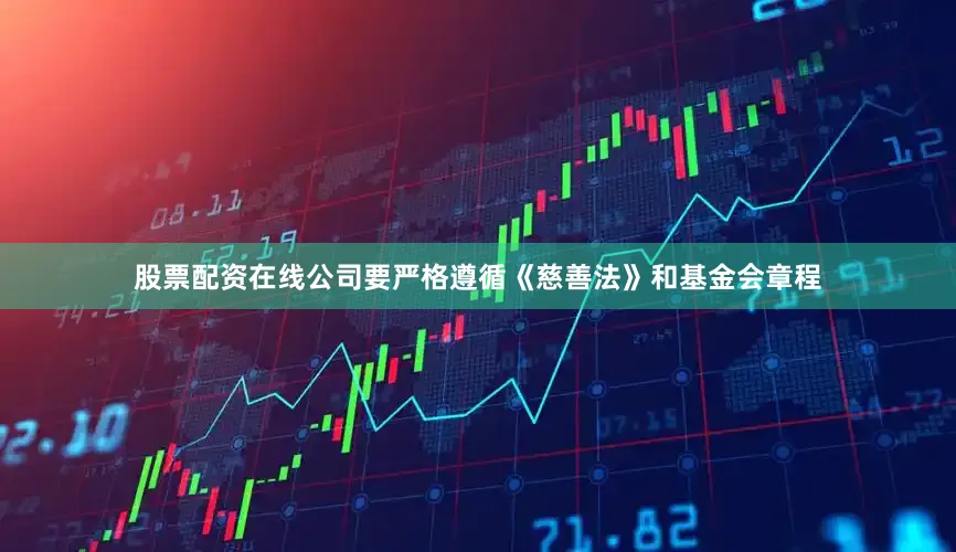 股票配资在线公司要严格遵循《慈善法》和基金会章程