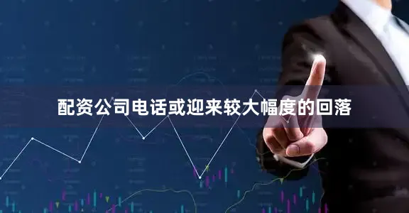 配资公司电话或迎来较大幅度的回落