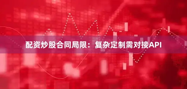 配资炒股合同局限：复杂定制需对接API