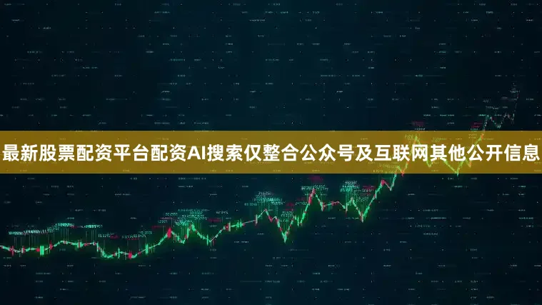 最新股票配资平台配资AI搜索仅整合公众号及互联网其他公开信息