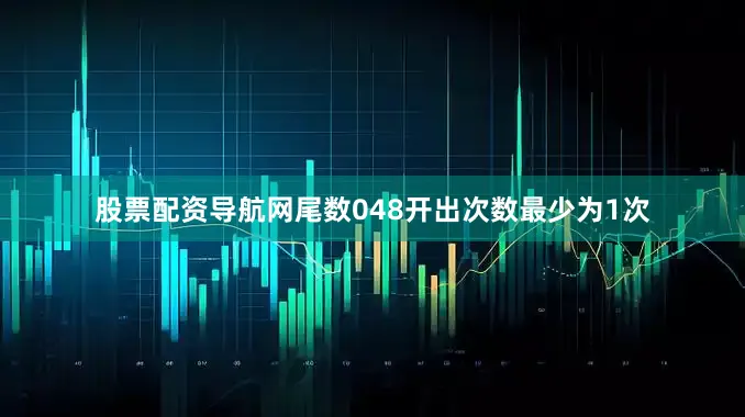 股票配资导航网尾数048开出次数最少为1次