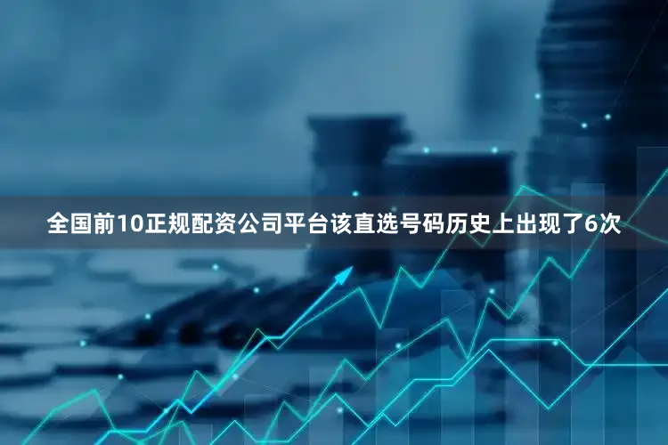 全国前10正规配资公司平台该直选号码历史上出现了6次