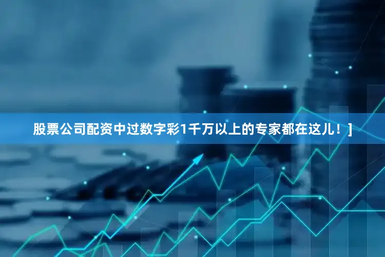 股票公司配资中过数字彩1千万以上的专家都在这儿！]