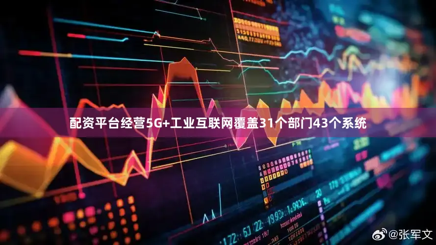 配资平台经营5G+工业互联网覆盖31个部门43个系统