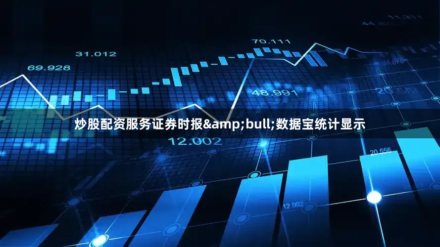 炒股配资服务证券时报&bull;数据宝统计显示