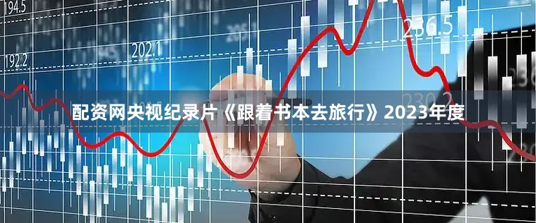 配资网央视纪录片《跟着书本去旅行》2023年度