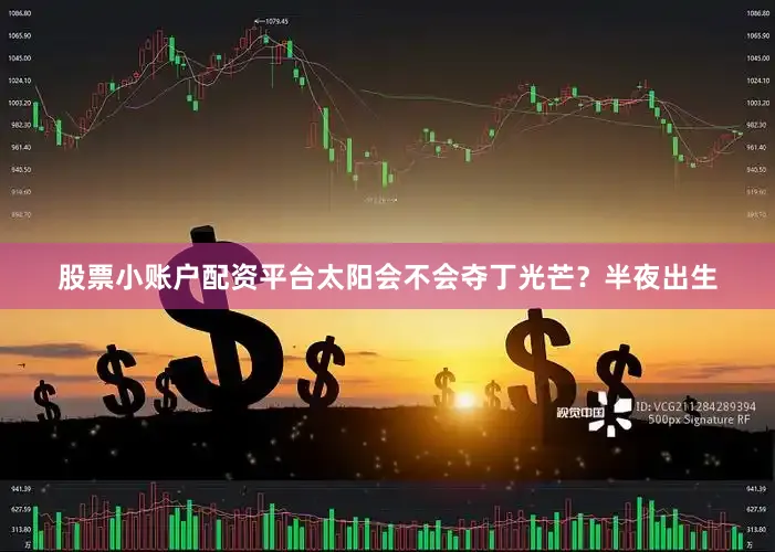 股票小账户配资平台太阳会不会夺丁光芒？半夜出生