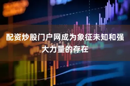 配资炒股门户网成为象征未知和强大力量的存在
