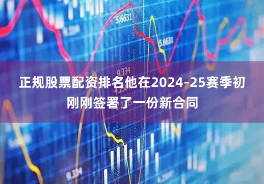 正规股票配资排名他在2024-25赛季初刚刚签署了一份新合同