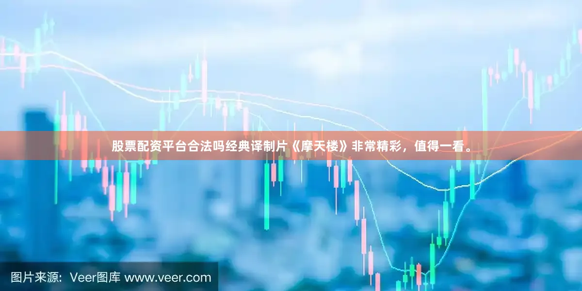 股票配资平台合法吗经典译制片《摩天楼》非常精彩，值得一看。