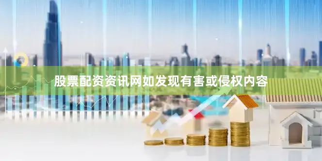 股票配资资讯网如发现有害或侵权内容