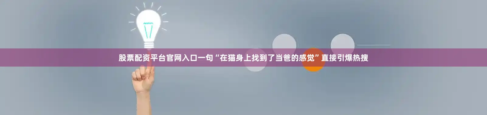 股票配资平台官网入口一句“在猫身上找到了当爸的感觉”直接引爆热搜