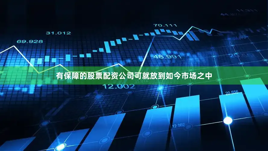 有保障的股票配资公司可就放到如今市场之中