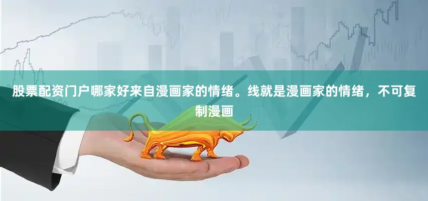 股票配资门户哪家好来自漫画家的情绪。线就是漫画家的情绪，不可复制漫画