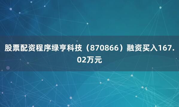 股票配资程序绿亨科技（870866）融资买入167.02万元