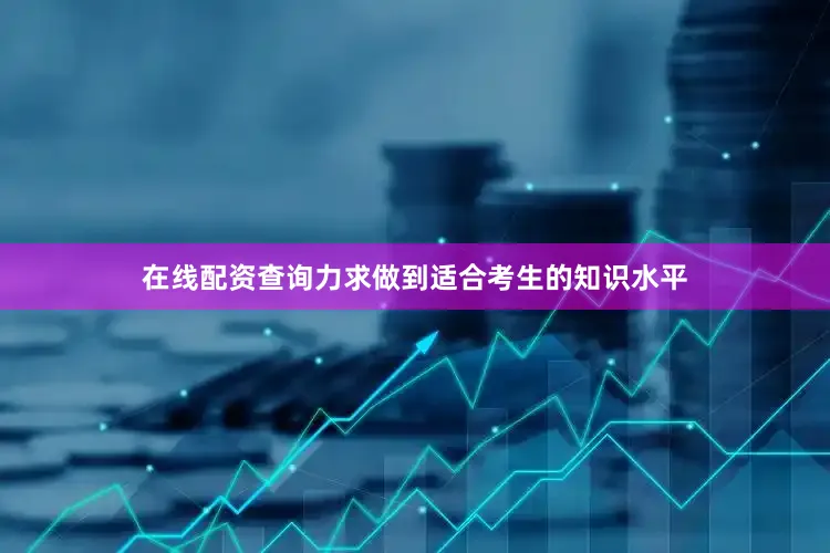 在线配资查询力求做到适合考生的知识水平