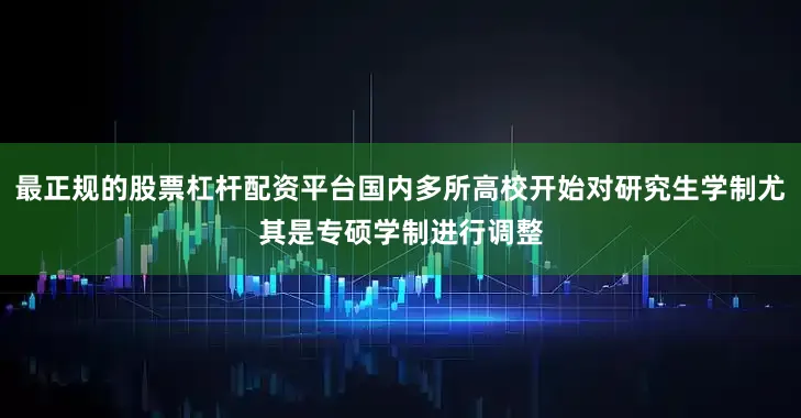 最正规的股票杠杆配资平台国内多所高校开始对研究生学制尤其是专硕学制进行调整