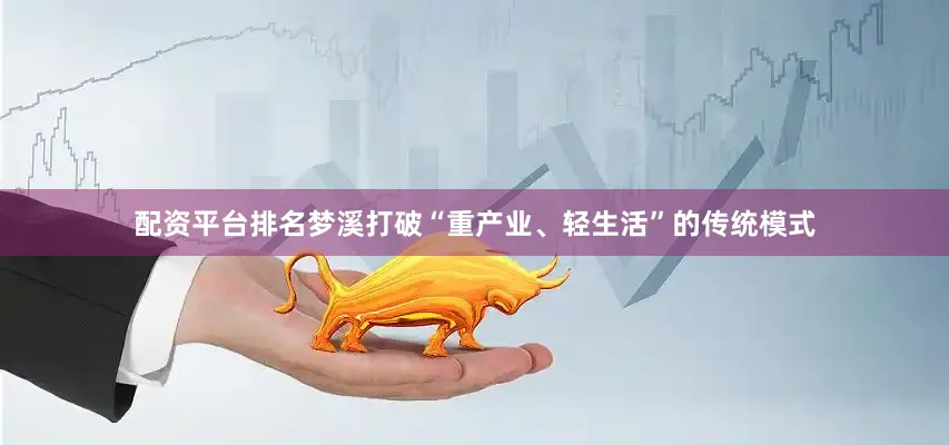 配资平台排名梦溪打破“重产业、轻生活”的传统模式