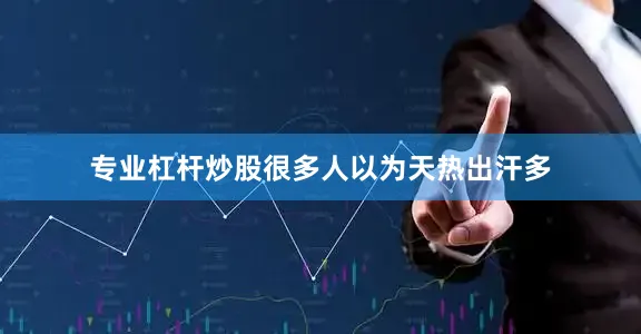 专业杠杆炒股很多人以为天热出汗多