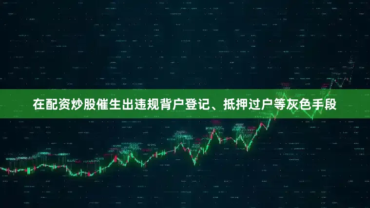 在配资炒股催生出违规背户登记、抵押过户等灰色手段