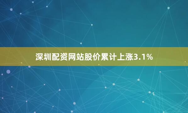 深圳配资网站股价累计上涨3.1%