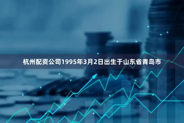 杭州配资公司1995年3月2日出生于山东省青岛市