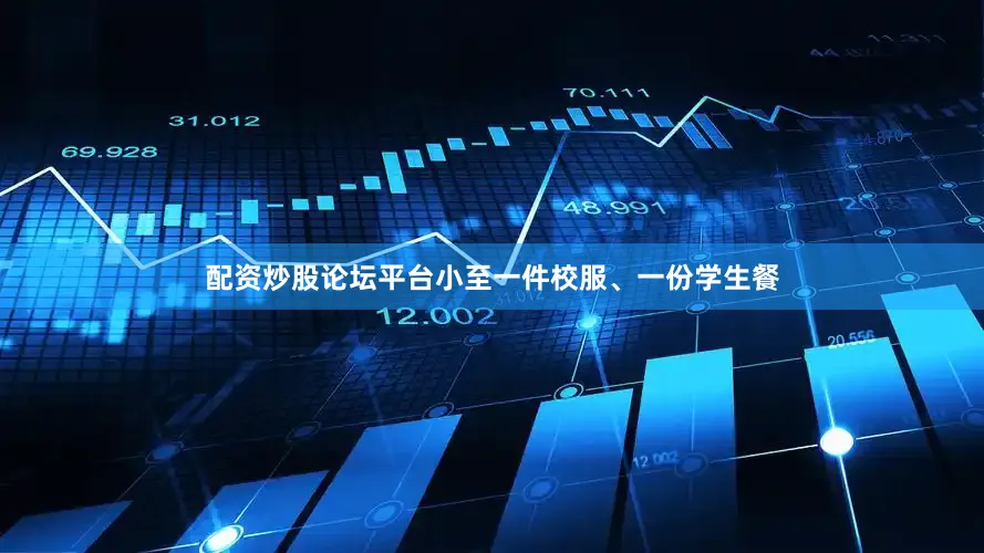配资炒股论坛平台小至一件校服、一份学生餐