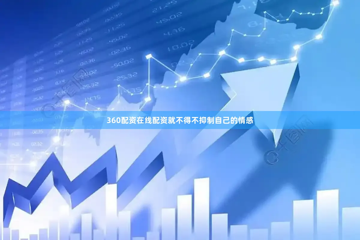 360配资在线配资就不得不抑制自己的情感