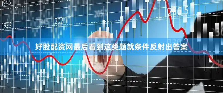 好股配资网最后看到这类题就条件反射出答案