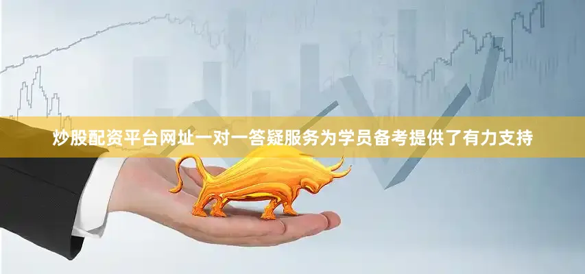 炒股配资平台网址一对一答疑服务为学员备考提供了有力支持