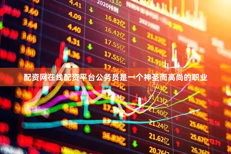 配资网在线配资平台公务员是一个神圣而高尚的职业